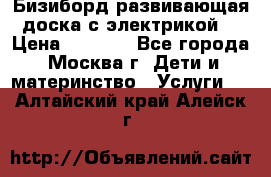 Бизиборд развивающая доска с электрикой  › Цена ­ 2 500 - Все города, Москва г. Дети и материнство » Услуги   . Алтайский край,Алейск г.